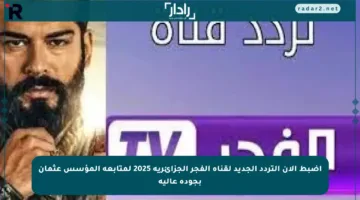 اضبط الآن التردد الجديد لقناة الفجر الجزائرية 2025 لمتابعة المؤسس عثمان بجودة عالية